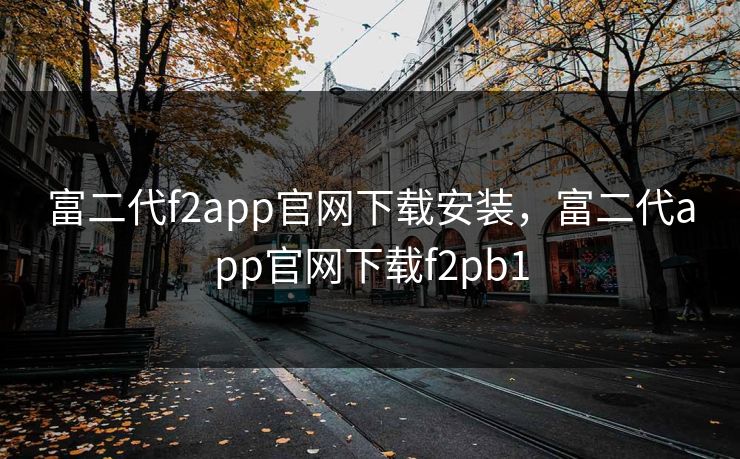 富二代f2app官网下载安装，富二代app官网下载f2pb1