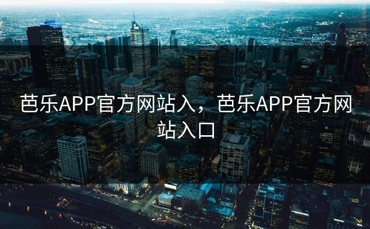 芭乐APP官方网站入，芭乐APP官方网站入口