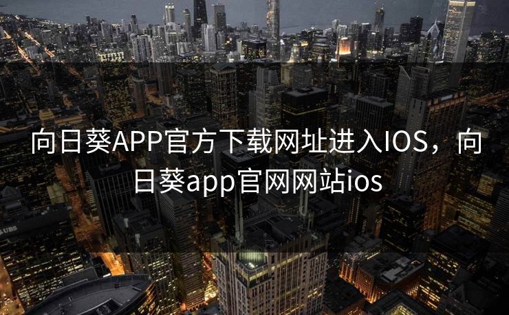 向日葵APP官方下载网址进入IOS,向日葵app官网网站ios 向日葵APP官方下载网址进入IOS,向日葵app官网网站ios