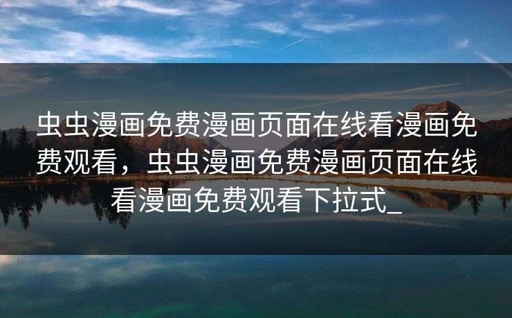 虫虫漫画免费漫画页面在线看漫画免费观看,虫虫漫画免费漫画页面在线看漫画免费观看下拉式_