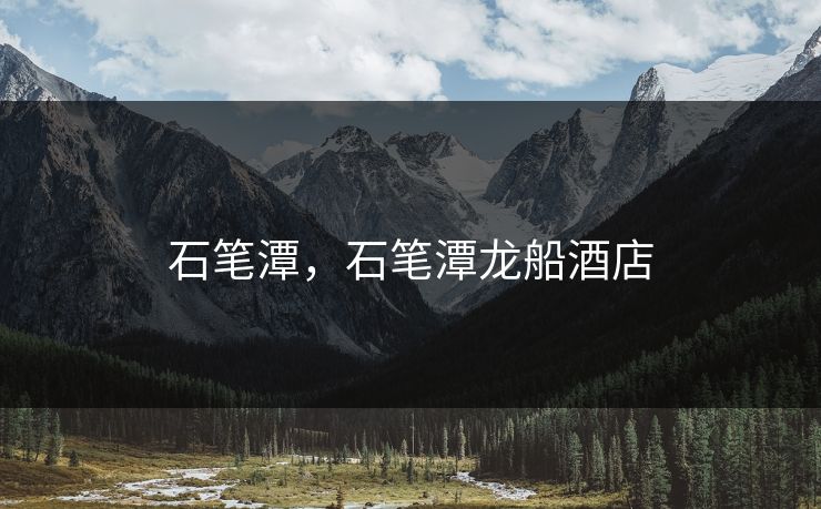 石笔潭，石笔潭龙船酒店