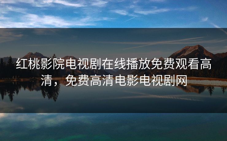 红桃影院电视剧在线播放免费观看高清，免费高清电影电视剧网