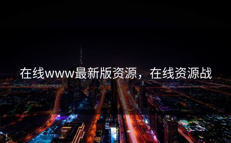 在线www最新版资源，在线资源战