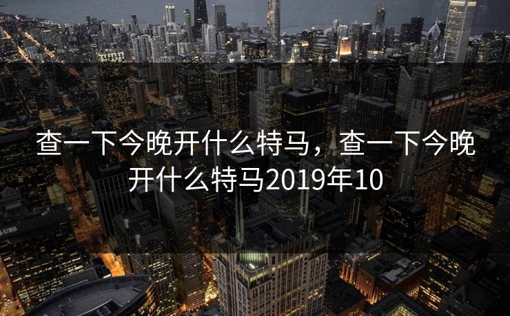 查一下今晚开什么特马，查一下今晚开什么特马2019年10