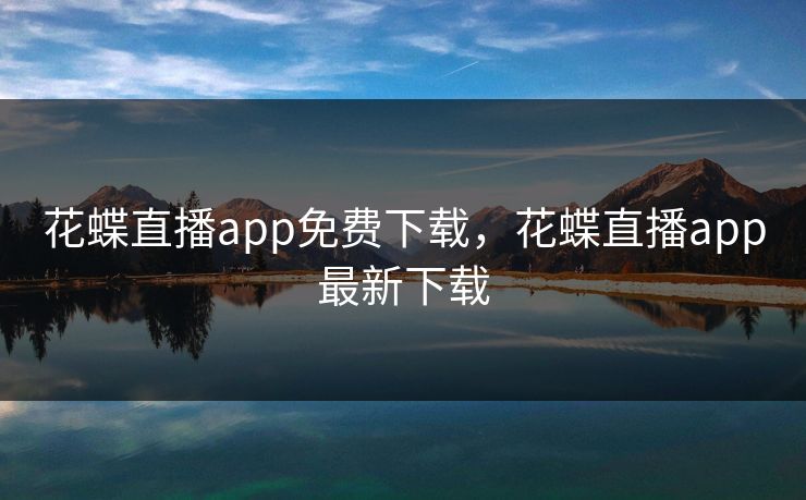 花蝶直播app免费下载,花蝶直播app最新下载