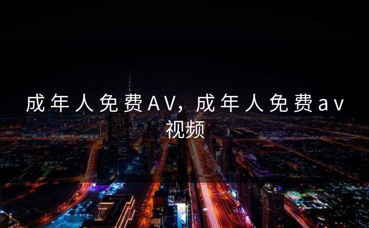 成 年 人 免 费 A V，成 年 人 免 费 a v视频