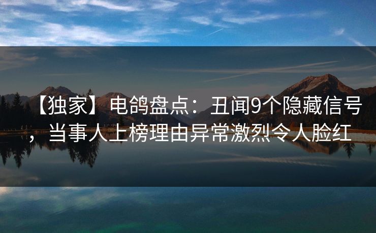 【独家】电鸽盘点：丑闻9个隐藏信号，当事人上榜理由异常激烈令人脸红