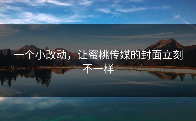 一个小改动，让蜜桃传媒的封面立刻不一样