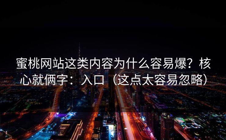 蜜桃网站这类内容为什么容易爆？核心就俩字：入口（这点太容易忽略）